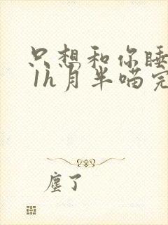 只想和你睡1v 1h月半喵完整版