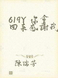 619Y 你会回来感谢我的