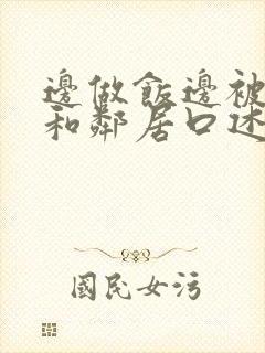 边做饭边被躁我和邻居口述男男