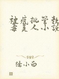 被疯批管教的恶毒美人小说