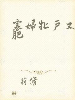 寡妇牝户又大又肥