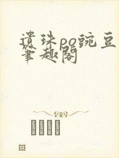 遗珠po豌豆荚笔趣阁