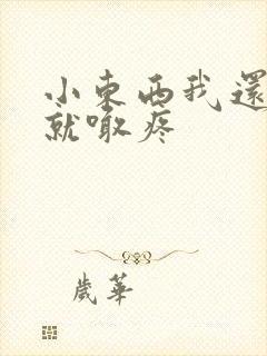 小东西我还没动就喊疼