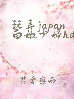 玩弄japan白嫩少妇hd小说