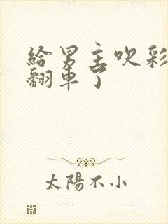 给男主吹彩虹屁翻车了