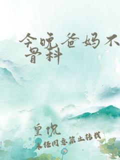 今晚爸妈不在家 骨科