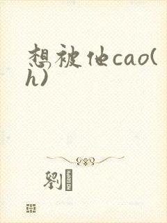 想被他cao(h)