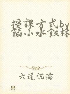 授课方式by肉馅小水饺林清笔趣阁