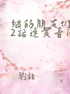 继的朋友们第62话连贯看网站