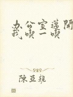 办公室迈开腿让我吃一吃