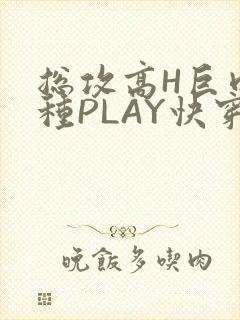 总攻高H巨肉各种PLAY快穿