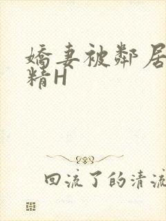 娇妻被邻居灌满精H