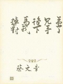 掉马后兄弟们都对我下手了70