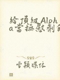 给顶级Alpha当抚慰剂的残疾Omega