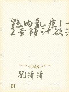 艳肉乱痕1一12章精汁欲液