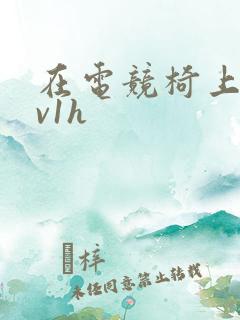 在电竞椅上做1v1h