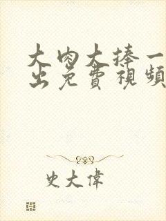 大肉大捧一进一出免费视频