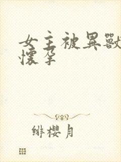 女主被异兽入侵怀孕