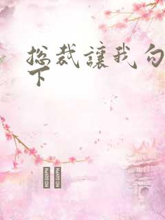 总裁让我勾搭一下