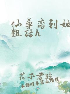 仙尊脔到她哭h粗话h