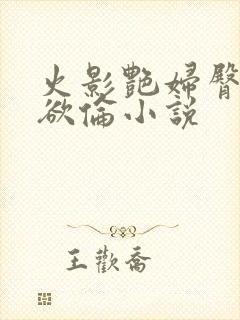 火影艳妇臀荡乳欲伦小说