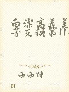 白洁高义美红美芳交换第11部分