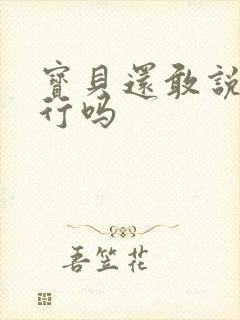 宝贝还敢说我不行吗