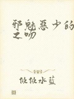 邪魅恶少的专属之吻