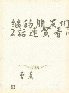 继的朋友们第62话连贯看网站