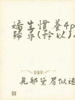 娇生惯养4ph归寻(矜以)小说免费阅读