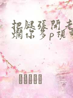 把腿张开老子臊烂你多p视频
