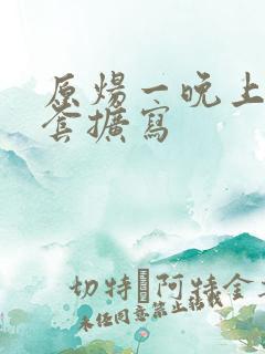 原炀一晚上9个套扩写