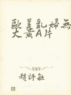 欧美乱妇无乱码大黄A片