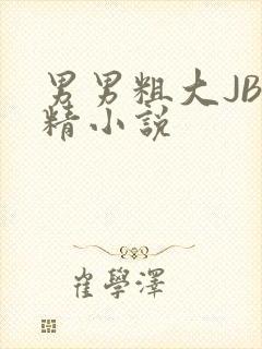男男粗大JB射精小说