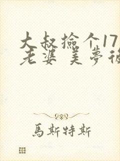 大叔捡个17岁老婆 美梦后却想哭