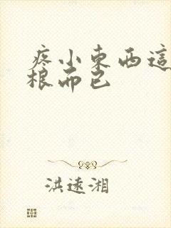 疼小东西这才一根而已