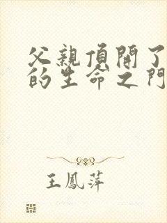 父亲顶开了女儿的生命之门