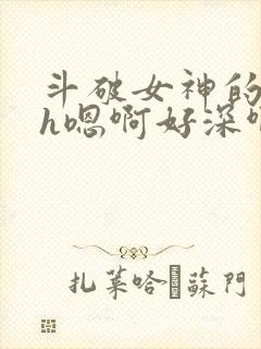 斗破女神的堕落h嗯啊好深啊