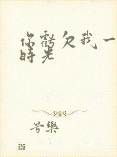 你亏欠我一段小时光