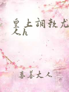 皇上调教尤物美人h