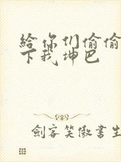 给你们偷偷看一下我坤巴