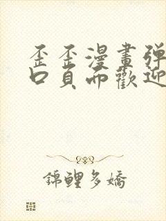 歪歪漫画弹窗入口页面欢迎您