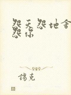 怨天怨地舍不得怨你