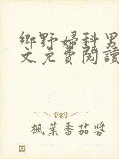 乡野妇科男医全文免费阅读