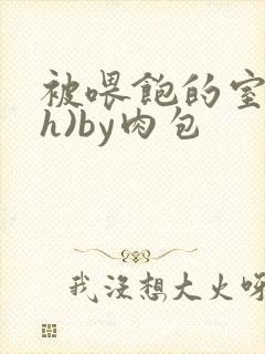 被喂饱的室友(h)by肉包