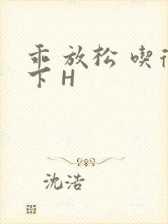 乖 放松 吃得下 H