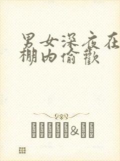 男女深夜在钢筋棚内偷欢