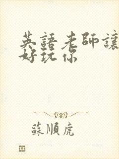 英语老师让我好好玩你