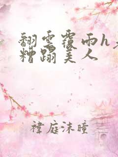 翻云覆雨h老头糟蹋美人