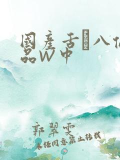 国产舌乚八伦偷品W中